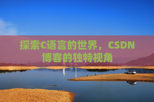 探索C语言的世界，CSDN博客的独特视角